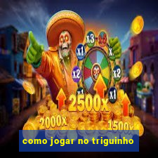 como jogar no triguinho